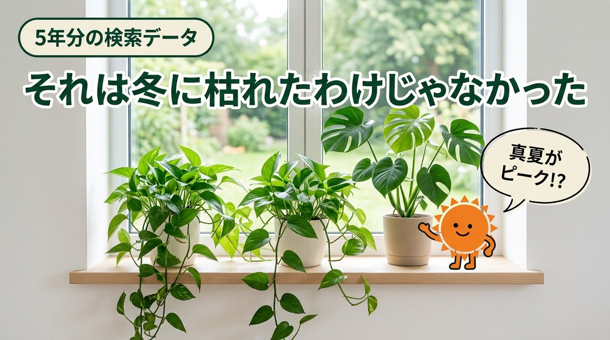 検索データ5年分を調べたら、観葉植物が「枯れる」のは冬じゃなかった話